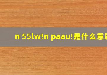 n 55lw!n paau!是什么意思